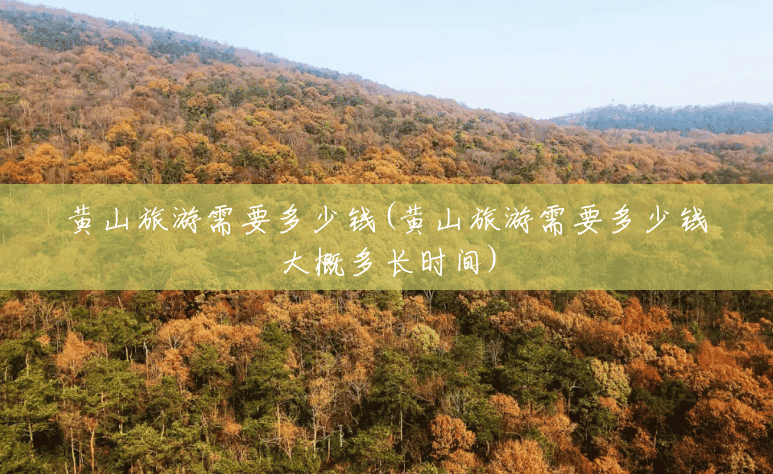 黄山旅游需要多少钱(黄山旅游需要多少钱大概多长时间) 黄山旅游需要多少钱(黄山旅游需要多少钱大概多长时间)