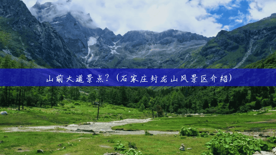 山前大道景点?(石家庄封龙山风景区介绍) 山前大道景点?(石家庄封龙山风景区介绍)