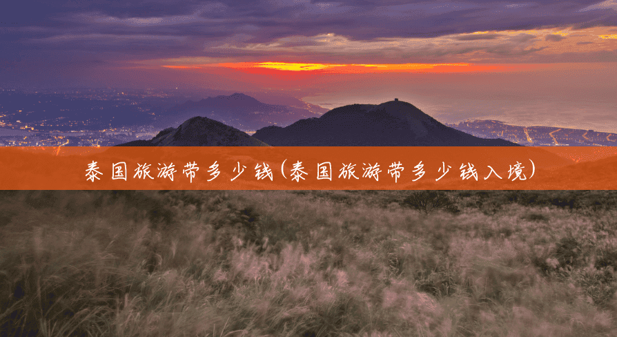 泰国旅游带多少钱(泰国旅游带多少钱入境) 泰国旅游带多少钱(泰国旅游带多少钱入境)