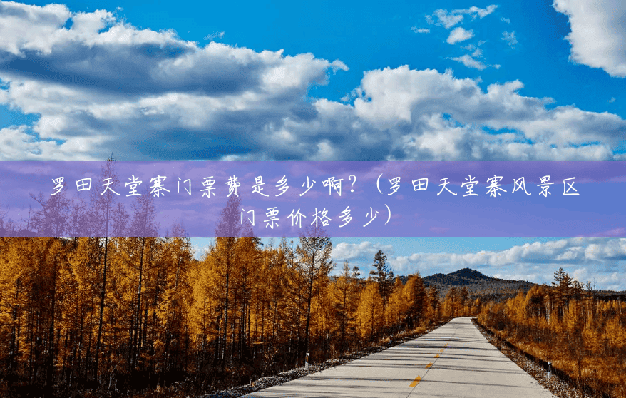 罗田天堂寨门票费是多少啊?(罗田天堂寨风景区门票价格多少) 罗田天堂寨门票费是多少啊?(罗田天堂寨风景区门票价格多少)
