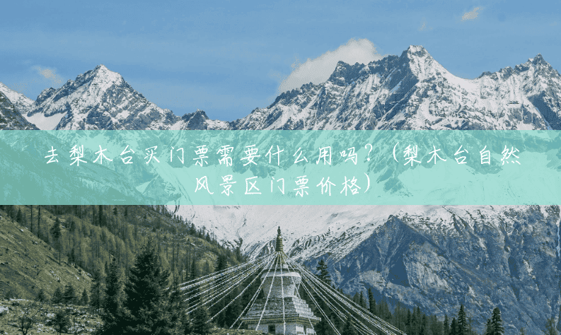 去梨木台买门票需要什么用吗?(梨木台自然风景区门票价格) 去梨木台买门票需要什么用吗?(梨木台自然风景区门票价格)