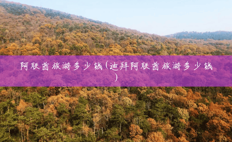 阿联酋旅游多少钱(迪拜阿联酋旅游多少钱) 阿联酋旅游多少钱(迪拜阿联酋旅游多少钱)