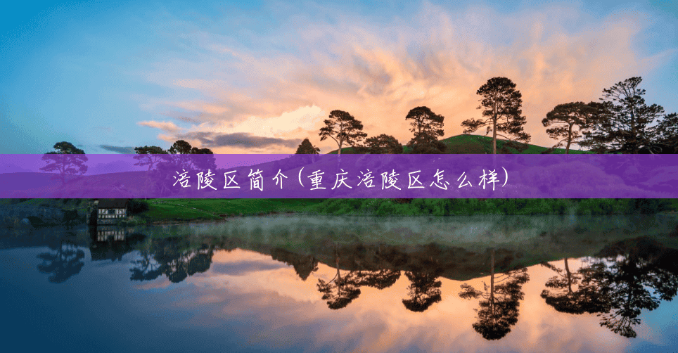涪陵区简介(重庆涪陵区怎么样) 涪陵区简介(重庆涪陵区怎么样)