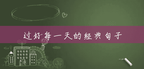过好每一天的经典句子 过好每一天的经典句子