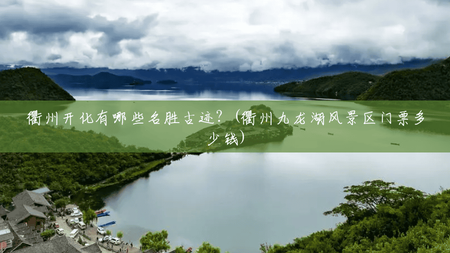 衢州开化有哪些名胜古迹?(衢州九龙湖风景区门票多少钱) 衢州开化有哪些名胜古迹?(衢州九龙湖风景区门票多少钱)