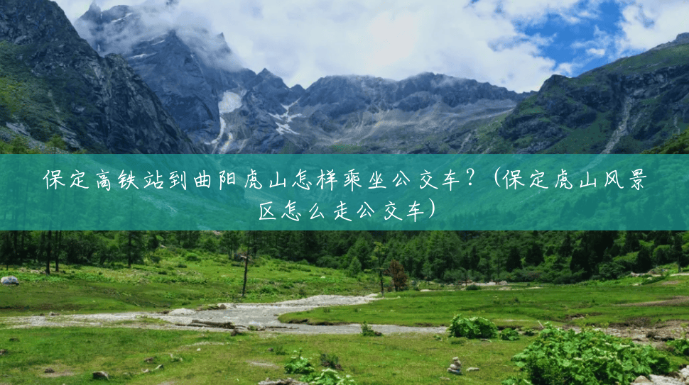 保定高铁站到曲阳虎山怎样乘坐公交车？(保定虎山风景区怎么走公交车)