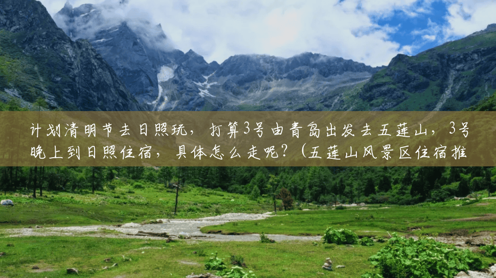 计划清明节去日照玩,打算3号由青岛出发去五莲山,3号晚上到日照住宿,具体怎么走呢?(五莲山风景区住宿推荐) 计划清明节去日照玩,打算3号由青岛出发去五莲山,3号晚上到日照住宿,具体怎么走呢?(五莲山风景区住宿推荐)