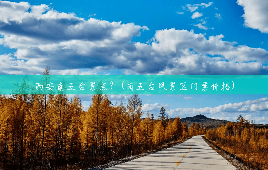 西安南五台景点?(南五台风景区门票价格) 西安南五台景点?(南五台风景区门票价格)