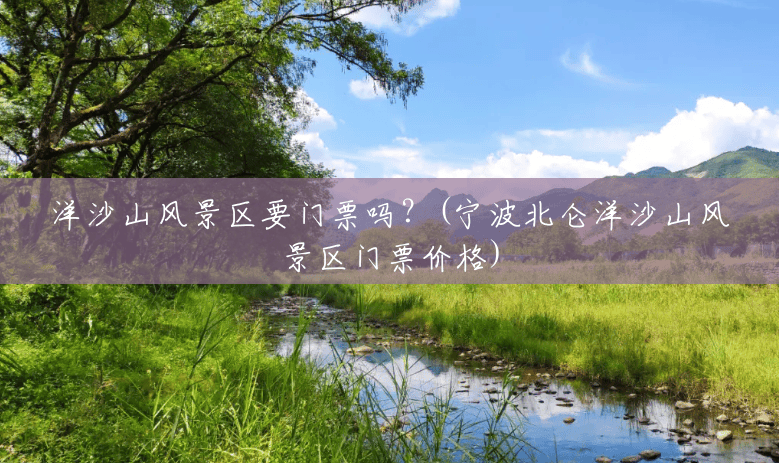 洋沙山风景区要门票吗?(宁波北仑洋沙山风景区门票价格) 洋沙山风景区要门票吗?(宁波北仑洋沙山风景区门票价格)