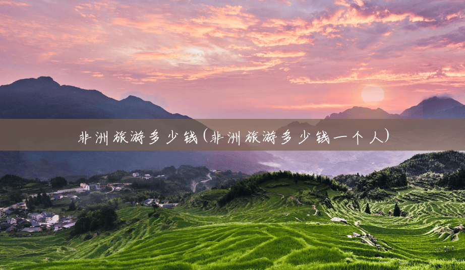 非洲旅游多少钱(非洲旅游多少钱一个人) 非洲旅游多少钱(非洲旅游多少钱一个人)