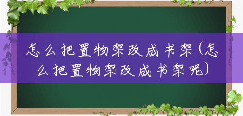 怎么把置物架改成书架(怎么把置物架改成书架呢) 怎么把置物架改成书架(怎么把置物架改成书架呢)