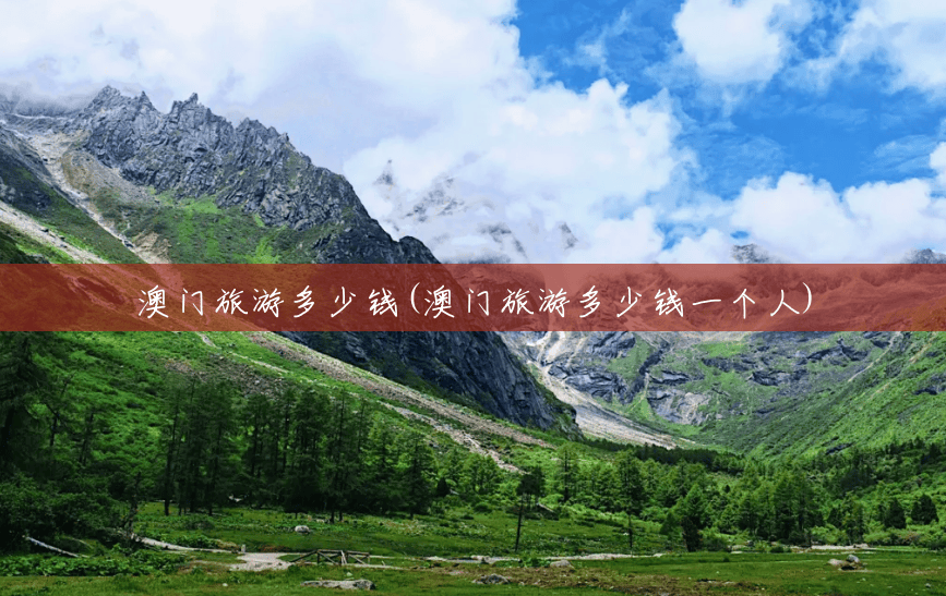 澳门旅游多少钱(澳门旅游多少钱一个人) 澳门旅游多少钱(澳门旅游多少钱一个人)