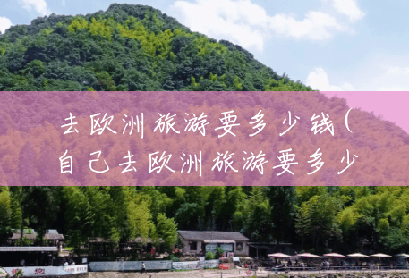 去欧洲旅游要多少钱(自己去欧洲旅游要多少钱) 去欧洲旅游要多少钱(自己去欧洲旅游要多少钱)