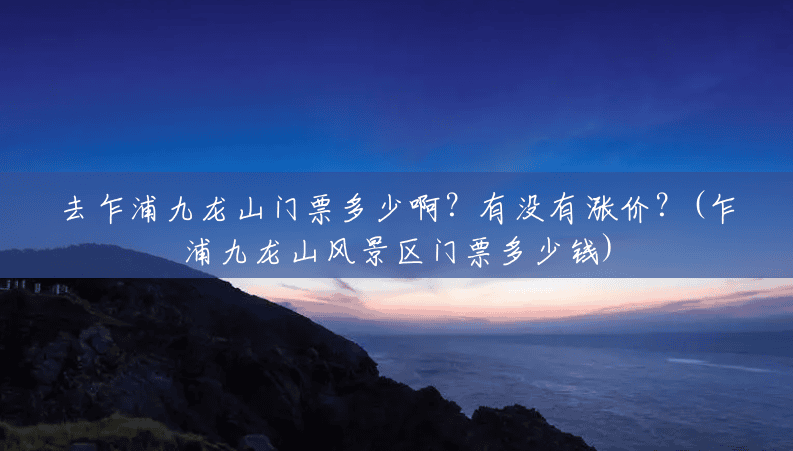 去乍浦九龙山门票多少啊?有没有涨价?(乍浦九龙山风景区门票多少钱) 去乍浦九龙山门票多少啊?有没有涨价?(乍浦九龙山风景区门票多少钱)