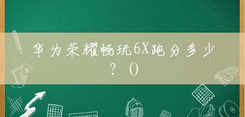 华为荣耀畅玩6X跑分多少?() 华为荣耀畅玩6X跑分多少?()