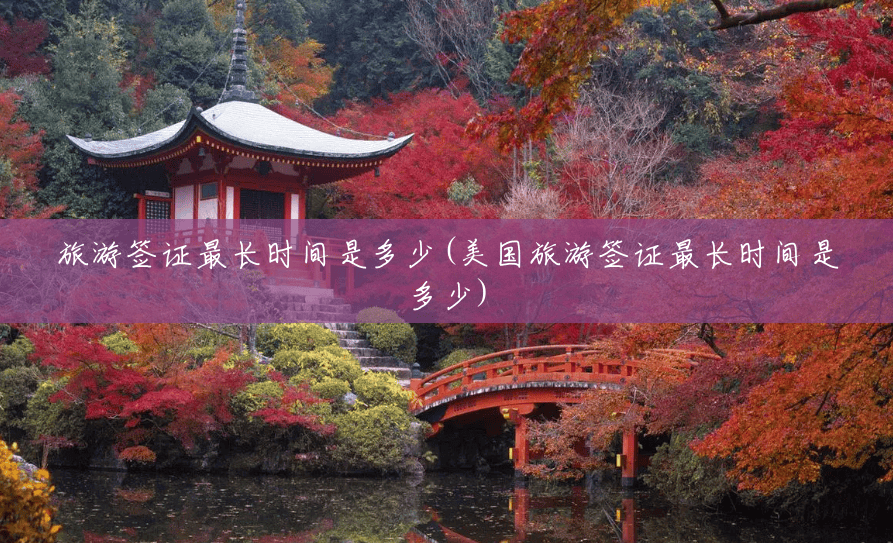 旅游签证最长时间是多少(美国旅游签证最长时间是多少) 旅游签证最长时间是多少(美国旅游签证最长时间是多少)