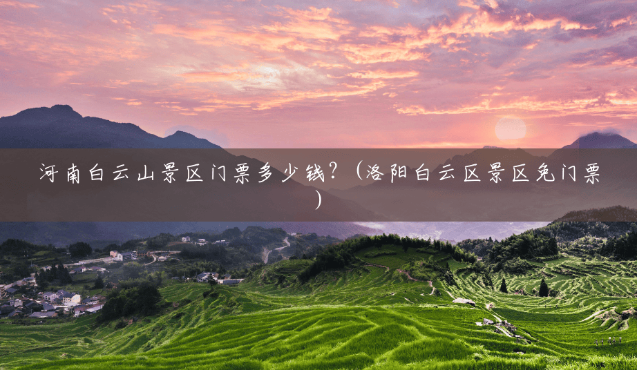 河南白云山景区门票多少钱?(洛阳白云区景区免门票) 河南白云山景区门票多少钱?(洛阳白云区景区免门票)