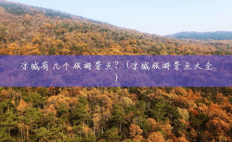 凉城有几个旅游景点?(凉城旅游景点大全) 凉城有几个旅游景点?(凉城旅游景点大全)
