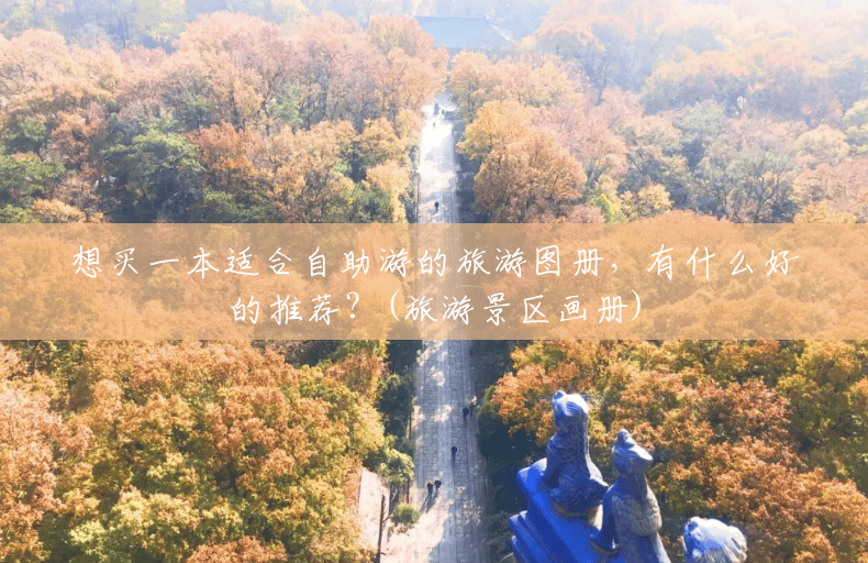想买一本适合自助游的旅游图册,有什么好的推荐?(旅游景区画册) 想买一本适合自助游的旅游图册,有什么好的推荐?(旅游景区画册)