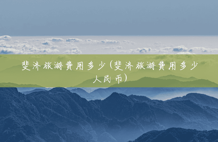 斐济旅游费用多少(斐济旅游费用多少人民币)