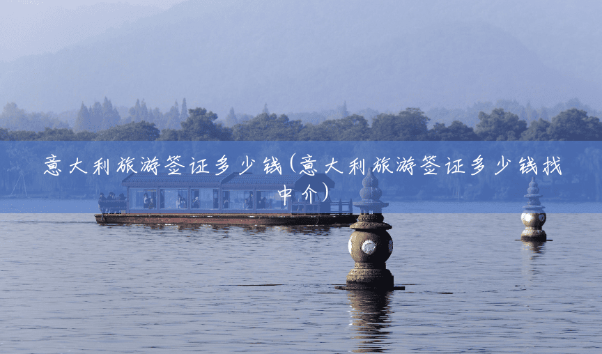 意大利旅游签证多少钱(意大利旅游签证多少钱找中介)
