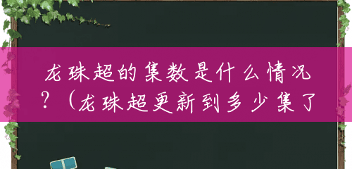 龙珠超的集数是什么情况?(龙珠超更新到多少集了啊) 龙珠超的集数是什么情况?(龙珠超更新到多少集了啊)