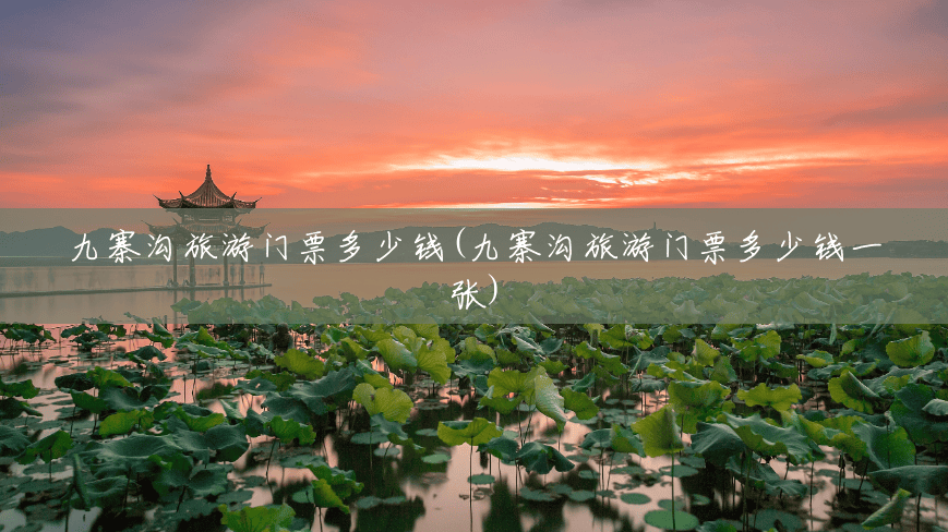 九寨沟旅游门票多少钱(九寨沟旅游门票多少钱一张) 九寨沟旅游门票多少钱(九寨沟旅游门票多少钱一张)