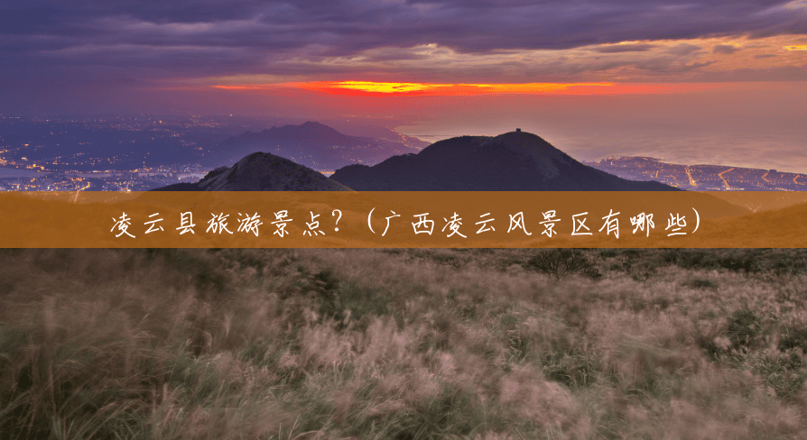 凌云县旅游景点？(广西凌云风景区有哪些)