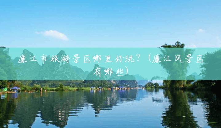 廉江市旅游景区哪里好玩?(廉江风景区有哪些) 廉江市旅游景区哪里好玩?(廉江风景区有哪些)