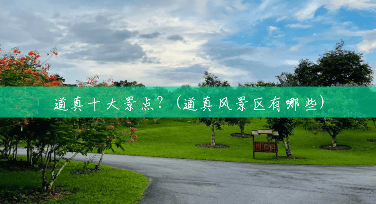 道真十大景点?(道真风景区有哪些) 道真十大景点?(道真风景区有哪些)