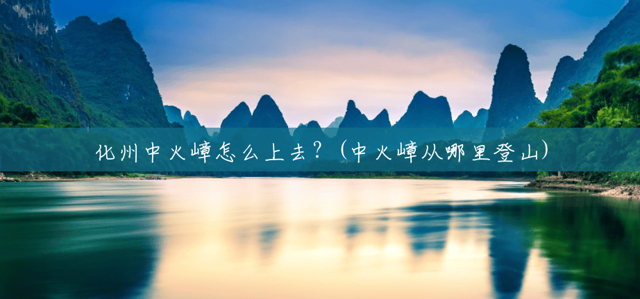 化州中火嶂怎么上去?(中火嶂从哪里登山) 化州中火嶂怎么上去?(中火嶂从哪里登山)