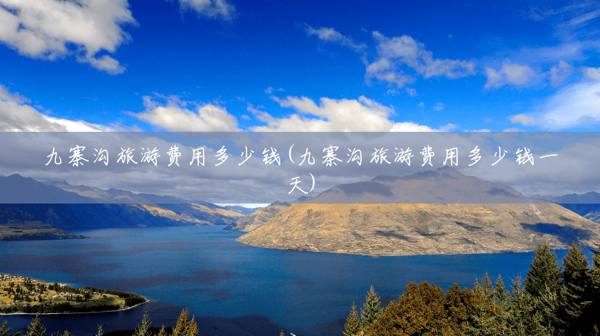 九寨沟旅游费用多少钱(九寨沟旅游费用多少钱一天)