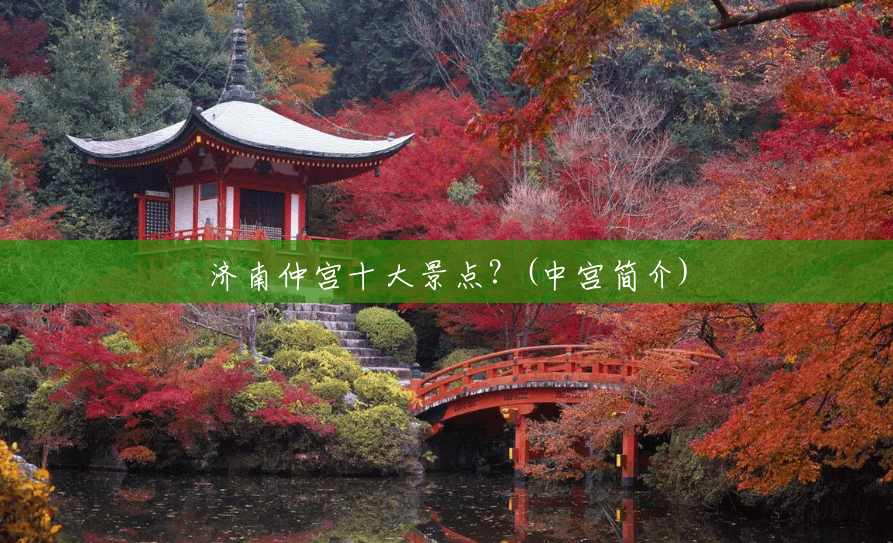 济南仲宫十大景点?(中宫简介) 济南仲宫十大景点?(中宫简介)