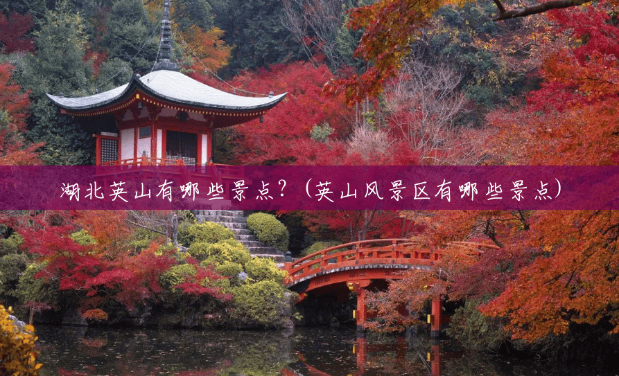 湖北英山有哪些景点？(英山风景区有哪些景点)