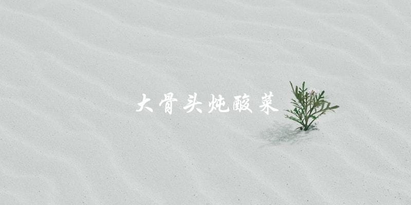 大骨头炖酸菜 大骨头炖酸菜