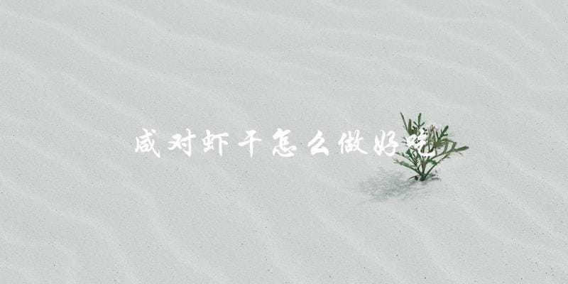 如何制作美味的咸对虾干? 如何制作美味的咸对虾干?