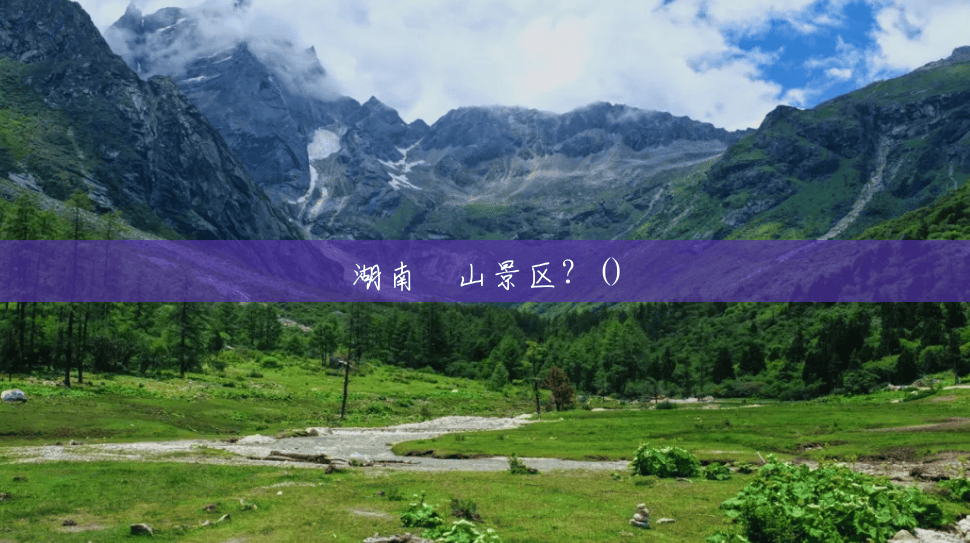 湖南崀山景区?() 湖南崀山景区?()
