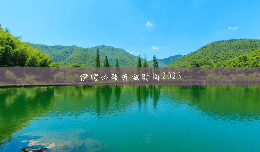 伊昭公路开放时间2023 伊昭公路开放时间2023