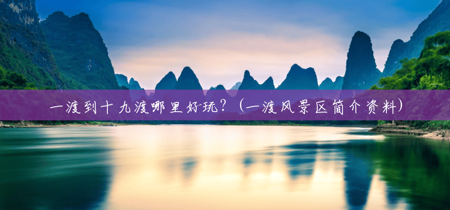 一渡到十九渡哪里好玩?(一渡风景区简介资料) 一渡到十九渡哪里好玩?(一渡风景区简介资料)
