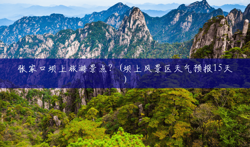 张家口坝上旅游景点?(坝上风景区天气预报15天) 张家口坝上旅游景点?(坝上风景区天气预报15天)