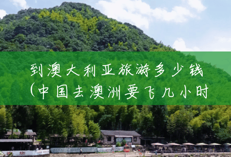 到澳大利亚旅游多少钱(中国去澳洲要飞几小时)