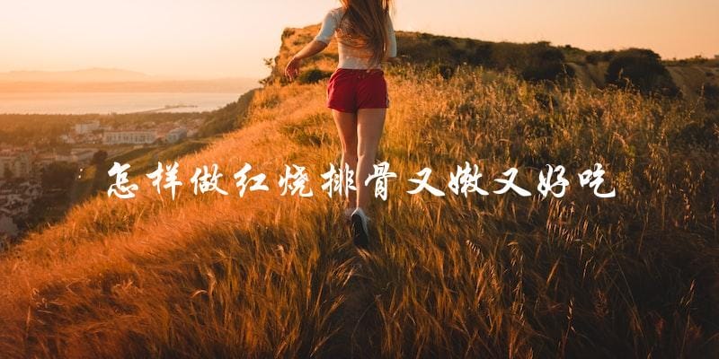 做红烧排骨,让你的口感更嫩更美味! 做红烧排骨,让你的口感更嫩更美味!