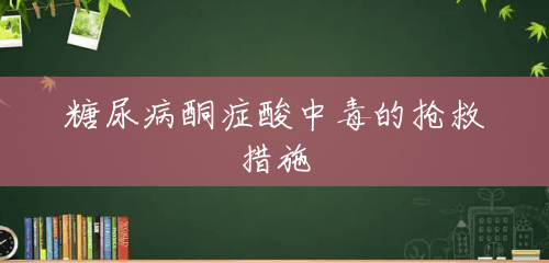 糖尿病酮症酸中毒的抢救措施 糖尿病酮症酸中毒的抢救措施