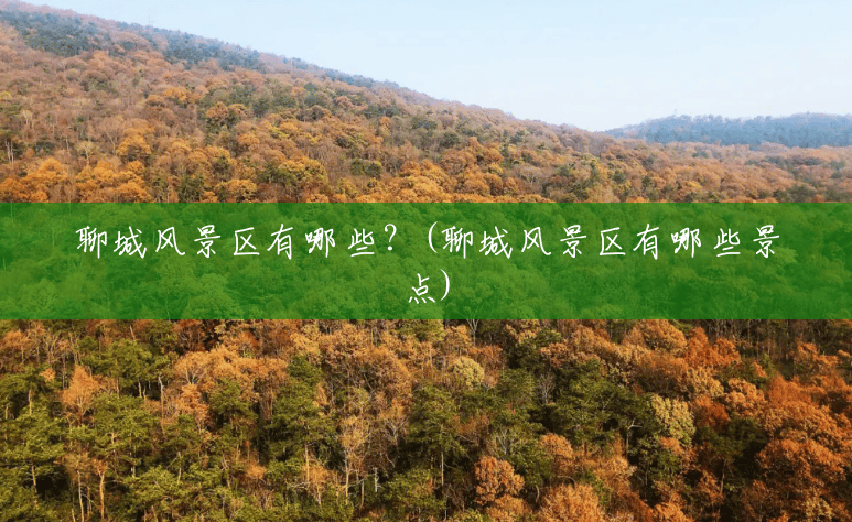 聊城风景区有哪些?(聊城风景区有哪些景点) 聊城风景区有哪些?(聊城风景区有哪些景点)