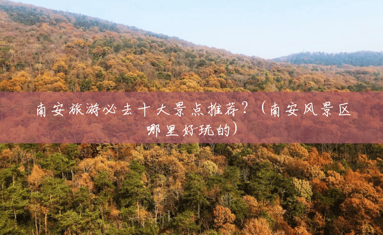 南安旅游必去十大景点推荐？(南安风景区哪里好玩的)