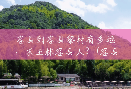 容县到容县黎村有多远,求玉林容县人?(容县天堂山风景区介绍) 容县到容县黎村有多远,求玉林容县人?(容县天堂山风景区介绍)