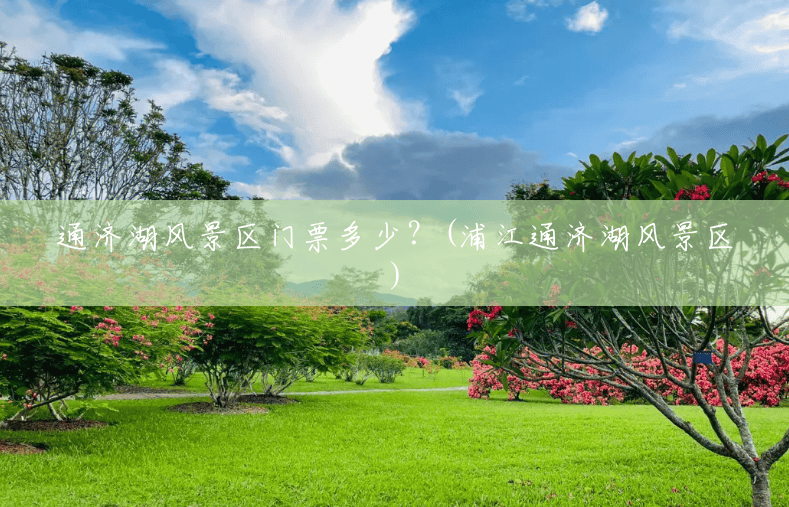 通济湖风景区门票多少?(浦江通济湖风景区) 通济湖风景区门票多少?(浦江通济湖风景区)