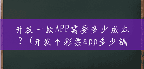 开发一款APP需要多少成本?(开发个彩票app多少钱一个) 开发一款APP需要多少成本?(开发个彩票app多少钱一个)