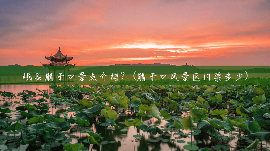 岷县腊子口景点介绍?(腊子口风景区门票多少) 岷县腊子口景点介绍?(腊子口风景区门票多少)
