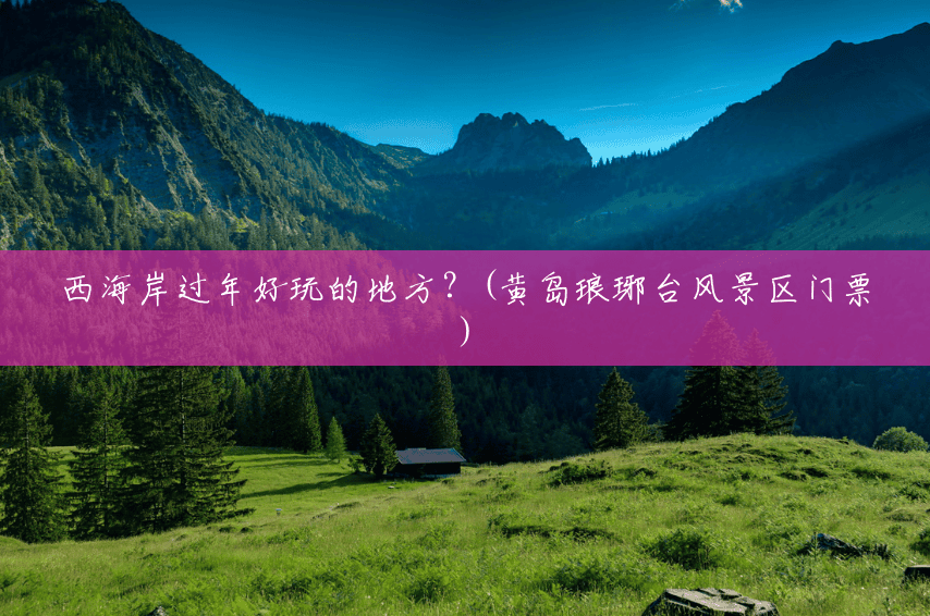 西海岸过年好玩的地方?(黄岛琅琊台风景区门票) 西海岸过年好玩的地方?(黄岛琅琊台风景区门票)